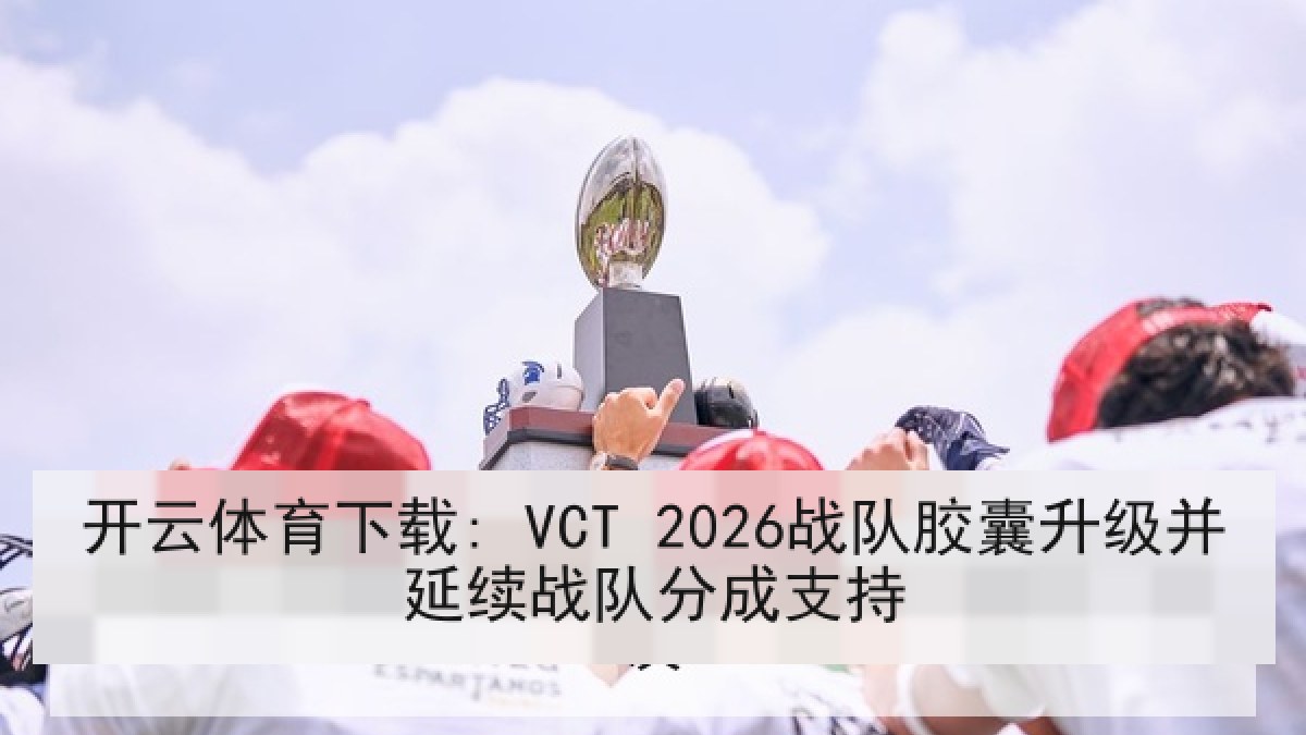 开云体育下载: VCT 2026战队胶囊升级并延续战队分成支持 开云体育下载: VCT 2026战队胶囊升级并延续战队分成支持