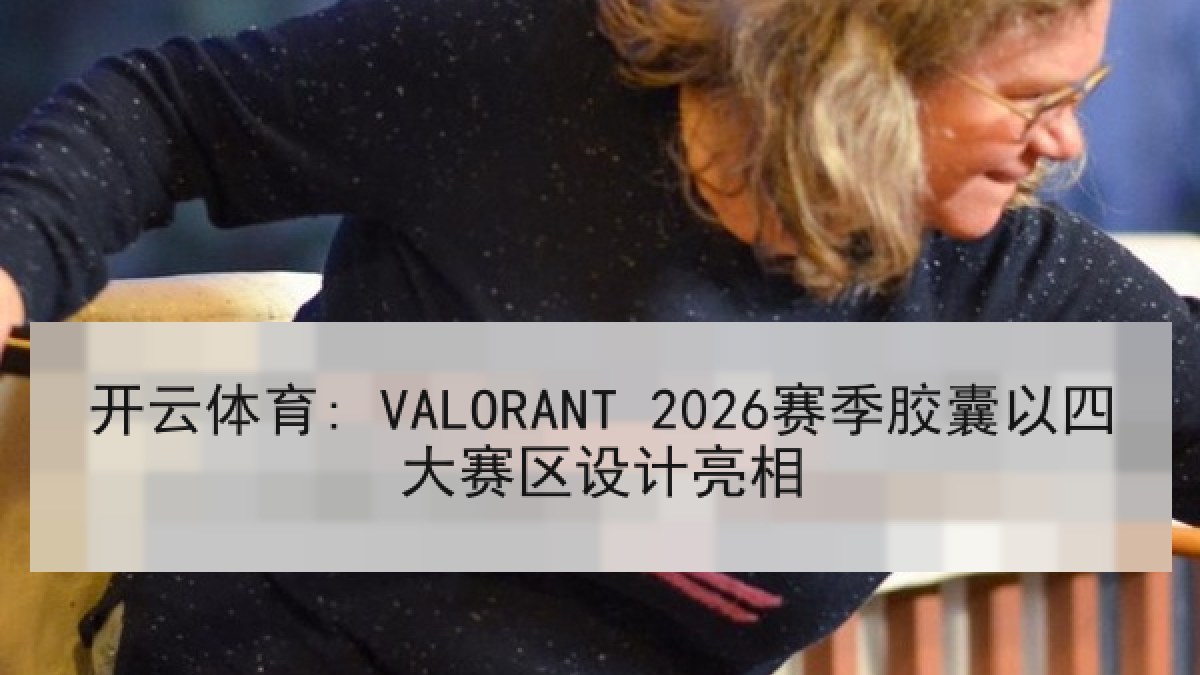 开云体育: VALORANT 2026赛季胶囊以四大赛区设计亮相