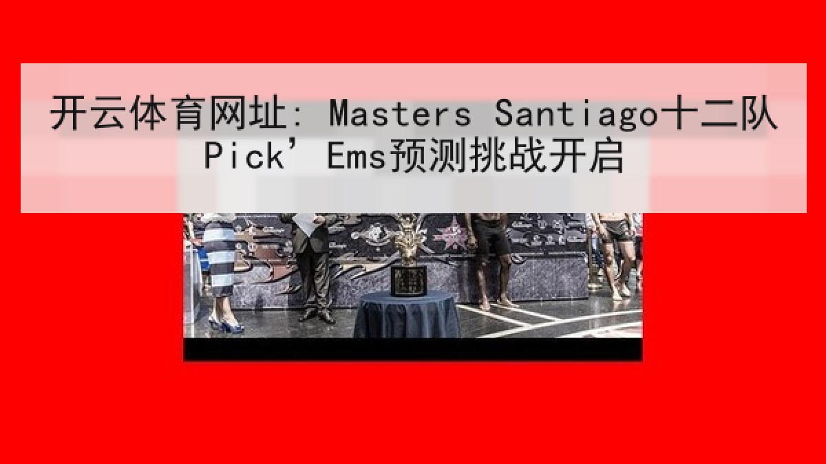 开云体育网址: Masters Santiago十二队Pick’Ems预测挑战开启 开云体育网址: Masters Santiago十二队Pick’Ems预测挑战开启