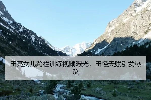 田亮女儿跨栏训练视频曝光，田径天赋引发热议