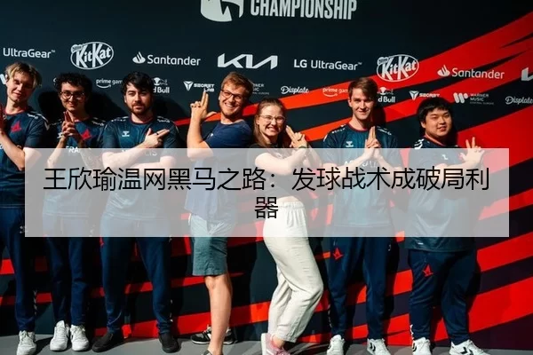 王欣瑜温网黑马之路：发球战术成破局利器
