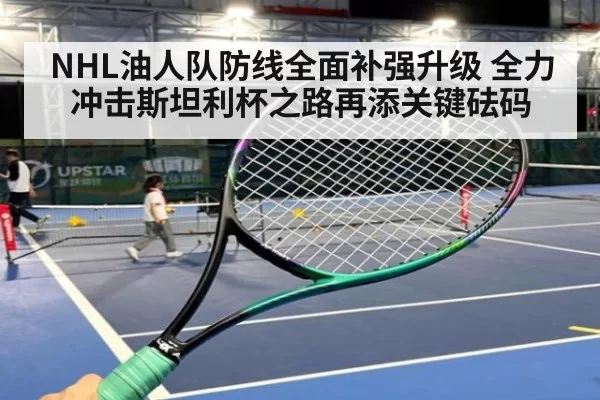 NHL油人队防线全面补强升级 全力冲击斯坦利杯之路再添关键砝码