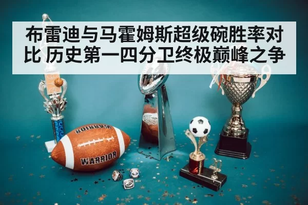 布雷迪与马霍姆斯超级碗胜率对比 历史第一四分卫终极巅峰之争