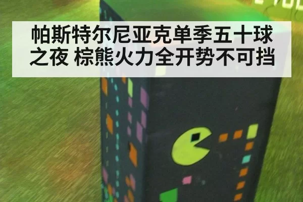 帕斯特尔尼亚克单季五十球之夜 棕熊火力全开势不可挡